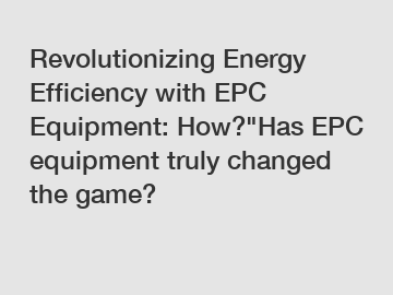 Revolutionizing Energy Efficiency with EPC Equipment: How?"Has EPC equipment truly changed the game?