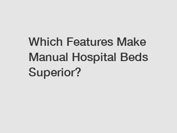 Which Features Make Manual Hospital Beds Superior?