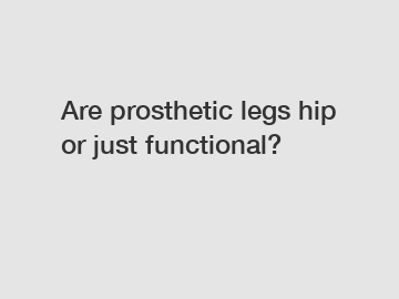 Are prosthetic legs hip or just functional?