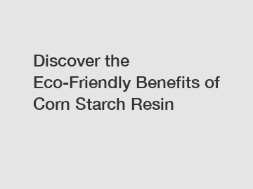 Discover the Eco-Friendly Benefits of Corn Starch Resin