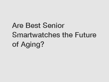Are Best Senior Smartwatches the Future of Aging?