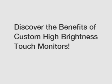 Discover the Benefits of Custom High Brightness Touch Monitors!