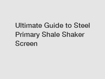 Ultimate Guide to Steel Primary Shale Shaker Screen