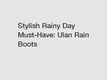 Stylish Rainy Day Must-Have: Ulan Rain Boots
