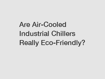 Are Air-Cooled Industrial Chillers Really Eco-Friendly?
