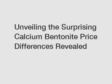 Unveiling the Surprising Calcium Bentonite Price Differences Revealed