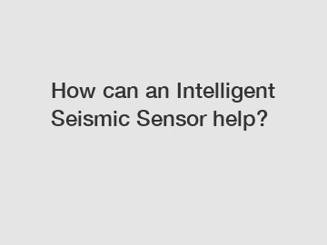 How can an Intelligent Seismic Sensor help?