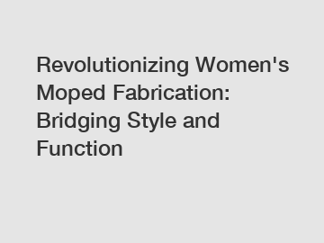 Revolutionizing Women's Moped Fabrication: Bridging Style and Function
