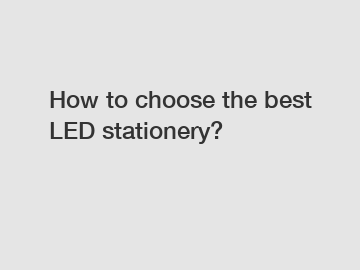How to choose the best LED stationery?