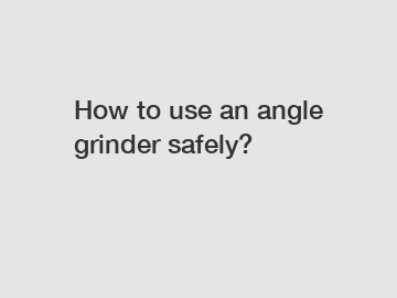 How to use an angle grinder safely?