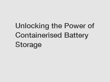 Unlocking the Power of Containerised Battery Storage