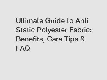 Ultimate Guide to Anti Static Polyester Fabric: Benefits, Care Tips & FAQ