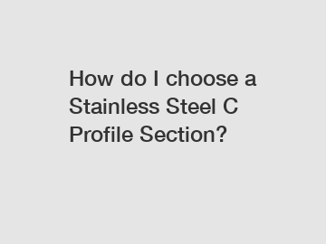 How do I choose a Stainless Steel C Profile Section?