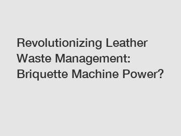 Revolutionizing Leather Waste Management: Briquette Machine Power?