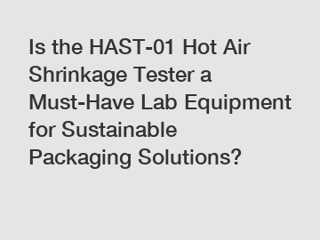Is the HAST-01 Hot Air Shrinkage Tester a Must-Have Lab Equipment for Sustainable Packaging Solutions? Is the HAST-01 Hot Air Shrinkage Tester a Must-Have Lab Equipment for Sustainable Packaging Solutions?