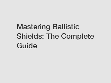 Mastering Ballistic Shields: The Complete Guide