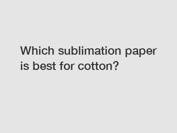 Which sublimation paper is best for cotton?