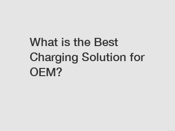 What is the Best Charging Solution for OEM?