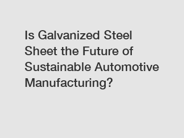 Is Galvanized Steel Sheet the Future of Sustainable Automotive Manufacturing?
