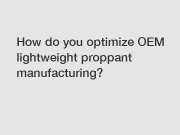 How do you optimize OEM lightweight proppant manufacturing?
