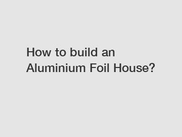 How to build an Aluminium Foil House?