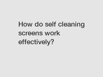 How do self cleaning screens work effectively?