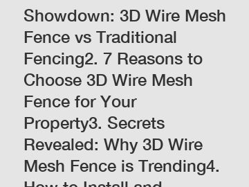 1. The Ultimate Showdown: 3D Wire Mesh Fence vs Traditional Fencing2. 7 Reasons to Choose 3D Wire Mesh Fence for Your Property3. Secrets Revealed: Why 3D Wire Mesh Fence is Trending4. How to Install a