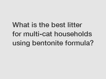 What is the best litter for multi-cat households using bentonite formula?