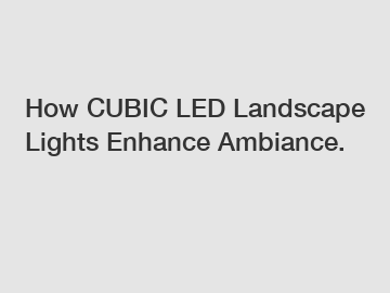 How CUBIC LED Landscape Lights Enhance Ambiance.
