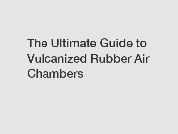 The Ultimate Guide to Vulcanized Rubber Air Chambers