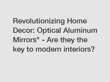 Revolutionizing Home Decor: Optical Aluminum Mirrors" - Are they the key to modern interiors?