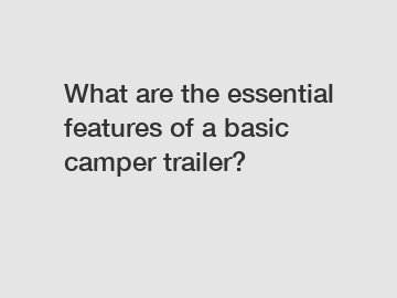 What are the essential features of a basic camper trailer?