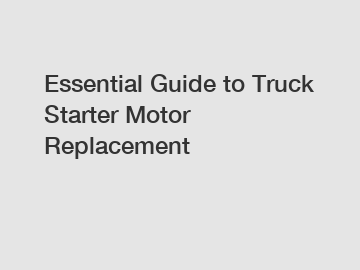 Essential Guide to Truck Starter Motor Replacement