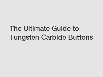 The Ultimate Guide to Tungsten Carbide Buttons