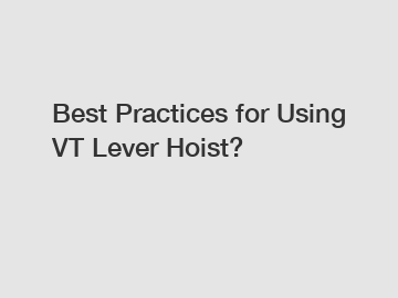 Best Practices for Using VT Lever Hoist?