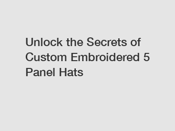 Unlock the Secrets of Custom Embroidered 5 Panel Hats