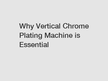 Why Vertical Chrome Plating Machine is Essential