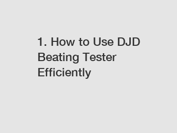 1. How to Use DJD Beating Tester Efficiently