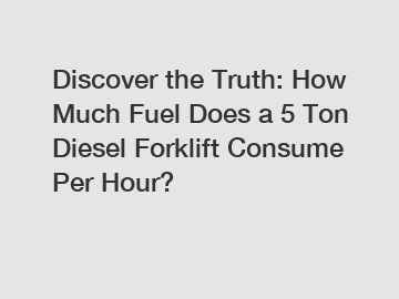 Discover the Truth: How Much Fuel Does a 5 Ton Diesel Forklift Consume Per Hour?