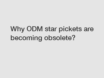 Why ODM star pickets are becoming obsolete?