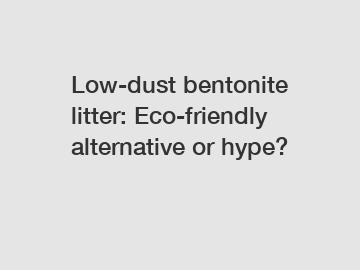 Low-dust bentonite litter: Eco-friendly alternative or hype?