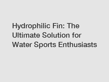 Hydrophilic Fin: The Ultimate Solution for Water Sports Enthusiasts