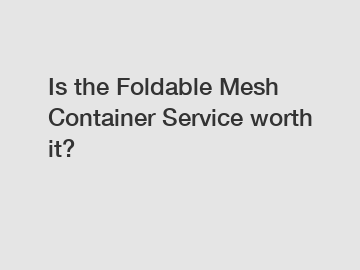 Is the Foldable Mesh Container Service worth it?
