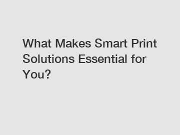 What Makes Smart Print Solutions Essential for You?