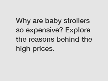 Why are baby strollers so expensive? Explore the reasons behind the high prices.