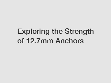 Exploring the Strength of 12.7mm Anchors
