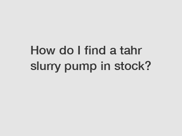 How do I find a tahr slurry pump in stock?