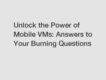 Unlock the Power of Mobile VMs: Answers to Your Burning Questions