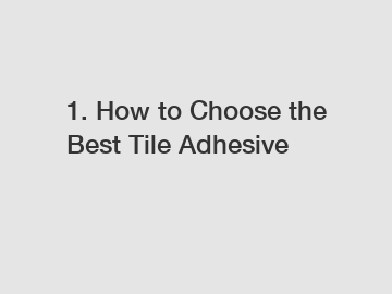 1. How to Choose the Best Tile Adhesive