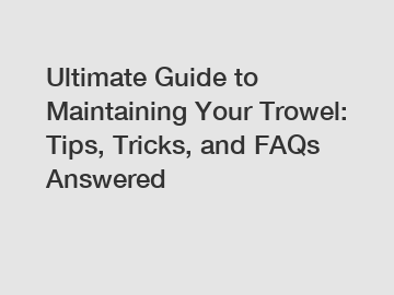 Ultimate Guide to Maintaining Your Trowel: Tips, Tricks, and FAQs Answered Ultimate Guide to Maintaining Your Trowel: Tips, Tricks, and FAQs Answered